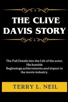 The Clive Davis Story: The Full Details into the Life of the actor, His humble Beginnings, achievements, and impact in the movie industry. - Terry L Neil - cover