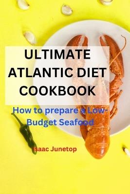 Ultimate Atlantic Diet Cookbook: How to prepare a Low-Budget Seafood - Isaac Junetop - cover