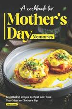 A Cookbook for Mother's Day Memories: Scintillating Recipes to Spoil and Treat Your Mom on Mother's Day