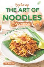 Exploring the Art of Noodles Cookbook: Easy and Tasty Recipes for Every Noodle Lover
