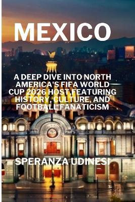 Mexico: A Deep Dive into North America's FIFA World Cup 2026 Host, Featuring History, Culture, and Football Fanaticism - Speranza Udinesi - cover