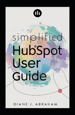 Simplified HubSpot User Guide: Boost Efficiency & Results Easy Setup & Navigate - Diane J Abraham - cover