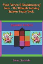 Vivid Vortex: A Kaleidoscope of Color - The Ultimate Coloring Sudoku Puzzle Book.