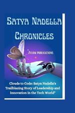Satya Nadella Chronicles: Clouds to Code: Satya Nadella's Trailblazing Story of Leadership and Innovation in the Tech World