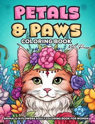 Animals in flowers adult coloring book for women: Petals & Paws, Escape into a Floral Wonderland with Intricate Crowned Animal Designs - Mia Presso - cover