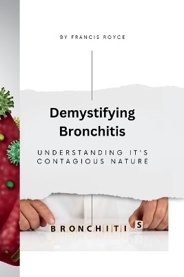 Demystifying Bronchitis: Understanding it's Contagious Nature - Francis Royce - cover