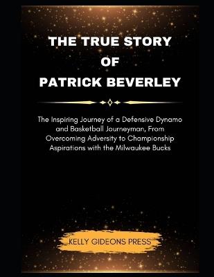 The True Story Of Patrick Beverley: The Inspiring Journey of a Defensive Dynamo and Basketball Journeyman, From Overcoming Adversity to Championship Aspirations with the Milwaukee Bucks - Kelly-Gideons Press - cover