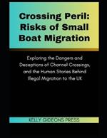 Crossing Peril: Risks of Small Boat Migration: Exploring the Dangers and Deceptions of Channel Crossings, and the Human Stories Behind Illegal Migration to the UK