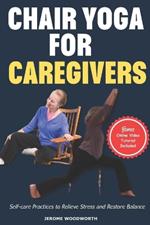 Chair Yoga For Caregivers: Self-care Practices to Relieve Stress and Restore Balance
