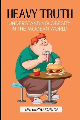 Heavy Truth: Understanding Obesity in the Morden World - Bernd Kortig - cover