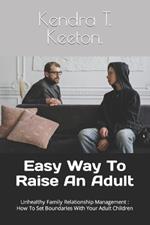 Easy Way To Raise An Adult: Unhealthy Family Relationship Management: How To Set Boundaries With Your Adult Children