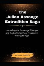 The Julian Assange Extradition Saga: Unraveling the Espionage Charges and the Battle for Press Freedom in the Digital Age
