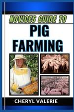 Novices Guide to Pig Farming: From Pen To Profit, The Manual To Rearing, Feeding, Caring And Making Gain In Pig Farming