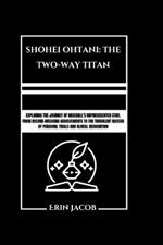 Shohei Ohtani: THE TWO-WAY TITAN: Exploring The Journey Of Baseball's Unprecedented Star, From Record-breaking Achievements To The Turbulent Waters Of Personal Trials And Global Recognition