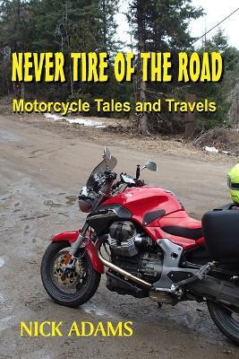 Never Tire of the Road: Motorcycle Tales and Travels - Nick Adams - cover