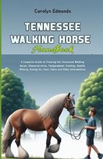 Tennessee Walking Horse Handbook: A Complete Guide to Training the Tennessee Walking Horse, Characteristics, Temperament, Feeding, Health, History, Caring for, Cost, Facts and Other Informations