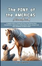 The Pony of the Americas Handbook: A Complete Guide to Training the Pony of the Americas Horse, Characteristics, Temperament, Feeding, Health, History, Caring for and Other Information You Need to Know