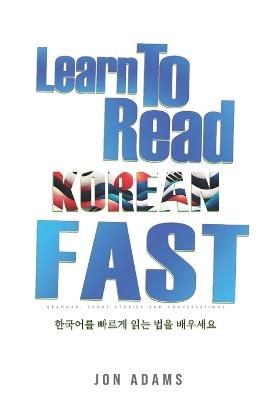 Learn To Read Korean Fast: Grammar, Short Stories, Conversations and Signs and Scenarios to speed up Korean Learning - Jon Adams - cover