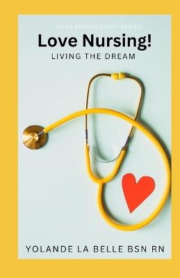 Love Nursing! Living the Dream: Tips for new nurses to uplift, guide, and encourage you on your nursing journey - Yolande La Belle Bsn - cover