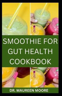 Smoothie for Gut Health Cookbook: Delicious and Nutritious Recipes of Smoothie for Gut Health - Maureen Moore - cover