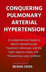 Conquering Pulmonary Arterial Hypertension: A Comprehensive Guide to Merck's Breakthrough Treatment, Winrevair, and the Fight Against a Rare, Life-Threatening Lung Condition