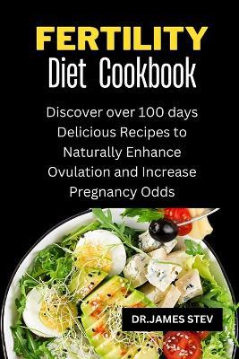 Fertility Diet Cookbook: Discover over 100 days Delicious Recipes to Naturally Enhance Ovulation and Increase Pregnancy Odds - James Stev - cover