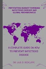 Prevention Against Emerging Infectious Disease and Global Preparedness: A Complete Guide on How to Prevent Infectious Disease