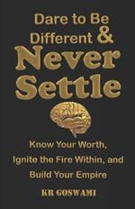Dare to Be Different and Never Settle: Know Your Worth, Ignite the Fire Within, and Build Your Empire
