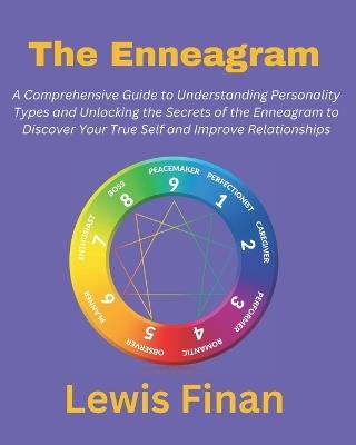 The Enneagram: A Comprehensive Guide to Understanding Personality Types and Unlocking the Secrets of the Enneagram to Discover Your True Self and Improve Relationships - Lewis Finan - cover