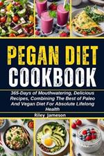 Pegan Diet Cookbook: 365-Days of Mouthwatering, Delicious Recipes, Combining The Best of Paleo And Vegan Diet For Absolute Lifelong Health