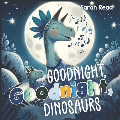 Goodnight, Goodnight, Dinosaurs: Children's Picture Book, Bedtime Story For Babies, Nursery Rhyme - Sarah Read - cover