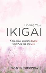 Finding Your Ikigai: A Practical Guide to Living with Purpose and Joy