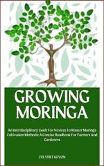 Growing Moringa: An Interdisciplinary Guide For Novices To Master Moringa Cultivation Methods: A Concise Handbook For Farmers And Gardeners