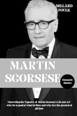 Martin Scorsese: Cinematic Maestro: Unraveling the Tapestry of Martin Scorsese's Life and Art" why he is good at what he does, and why he's the greatest of all time - Millard Foulk - cover