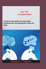 Say NO to INSOMNIA: A step by step guide to overcoming sleeplessness and getting the sleep you need.
