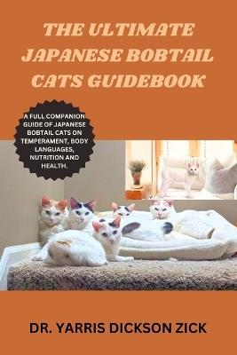 The ultimate Japanese Bobtail Cats Guidebook: A full companion guide of Japanese Bobtail Cats on Temperament, Body languages, Nutrition and Health. - Yarris Dickson Zick - cover