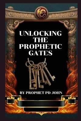 Unlocking the Prophetic Gates - Prophet Pd John - cover