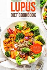 Lupus Diet Cookbook: Over 145 Quick & Easy Recipes to Help Sotthe Inflammation, Manage Flares and Lupus Naturally + 3 Weeks Meal Plan + 10 Weeks Meal Planner