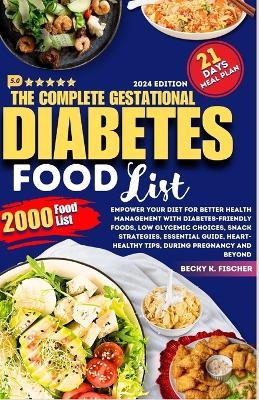 The complete Gestational Diabetes Food List: Empower Your Diet for Better Health Management with diabetes-Friendly Foods, Low Glycemic Choices, Snack Strategies, Essential Guide, Heart-Healthy Tips. - Becky K Fischer - cover
