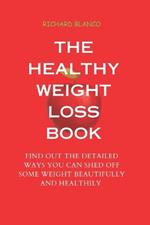The Healthy Weight Loss Book: Find Out the Detailed Ways You Can Shed Off Some Weight Beautifully and Healthily