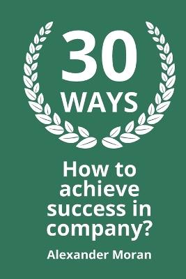 30 WAYS How to achieve success in company? - Alexander Moran - cover