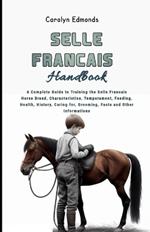 Selle Francais Horse Handbook: A Complete Guide to Training the Selle Francais Horse Breed, Characteristics, Temperament, Feeding, Health, History, Caring for, Grooming, Facts and Other Informations