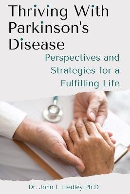 Thriving with Parkinson's Disease: Perspectives and Strategies for a Fulfilling Life - John I Hedley - cover