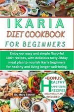 Ikaria Diet Cookbook for Beginners: Enjoy our easy and simple flavorful 100+ recipes, with delicious tasty 28day meal plan to nourish ikaria beginners for healthy and living longer well-being.