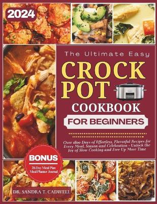 The Ultimate Crock Pot Cookbook for Beginners 2024: Over 1800 Days of Effortless, Flavorful Recipes for Every Meal, Season, and Celebration. Unlock the Joy of Slow Cooking and Free Up More Time. - Sandra T Cadwell - cover