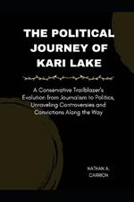 The Political Journey of Kari Lake: A Conservative Trailblazer's Evolution from Journalism to Politics, Unraveling Controversies and Convictions Along the Way