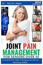 Joint Pain Management for Seniors Over 50: A comprehensive Guide to Managing Joint Pains and Maintaining Mobility