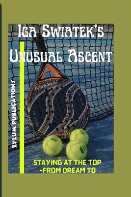 Iga Swiatek's Unusual Ascent: Staying at the top -From Dream to Reality - Zylum Publications - cover