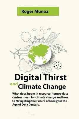 Digital Thirst and Climate Change: What does boom in resource-hungry data centres mean for climate change and how to Navigating the Future of Energy in the Age of Data Centers. - Roger Munoz - cover