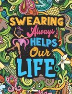 Swearing Always Helps Our Life: Coloring Book for Adults with Funny, Hilarious and Floral Patterns Featuring Swear Words for Stress Relief & Relaxation Designs